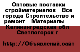 Оптовые поставки стройматериалов - Все города Строительство и ремонт » Материалы   . Калининградская обл.,Светлогорск г.